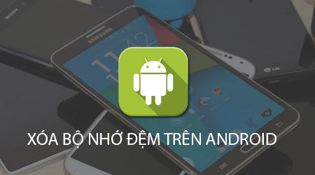 Xoa-bo-nho-dem-tren-Android-mang-den-hieu-qua-tuc-thoi